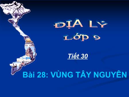 Bài giảng Địa lí Lớp 9 - Tiết 30, Bài 28: Vùng Tây Nguyên